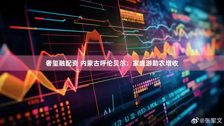 奢玺融配资 内蒙古呼伦贝尔：家庭游助农增收