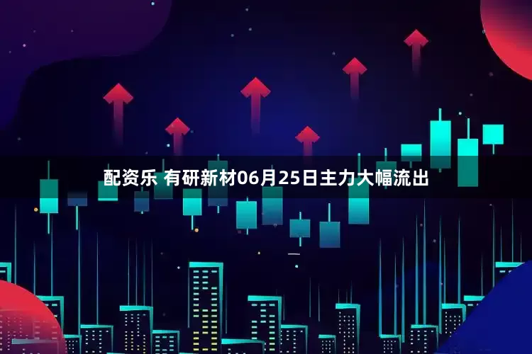 配资乐 有研新材06月25日主力大幅流出
