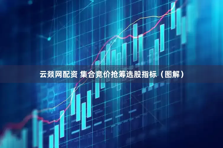 云燚网配资 集合竞价抢筹选股指标（图解）